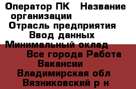 Оператор ПК › Название организации ­ Don-Profi › Отрасль предприятия ­ Ввод данных › Минимальный оклад ­ 16 000 - Все города Работа » Вакансии   . Владимирская обл.,Вязниковский р-н